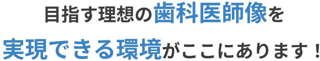 目指す理想の歯科医師像を実現できる環境がここにあります！