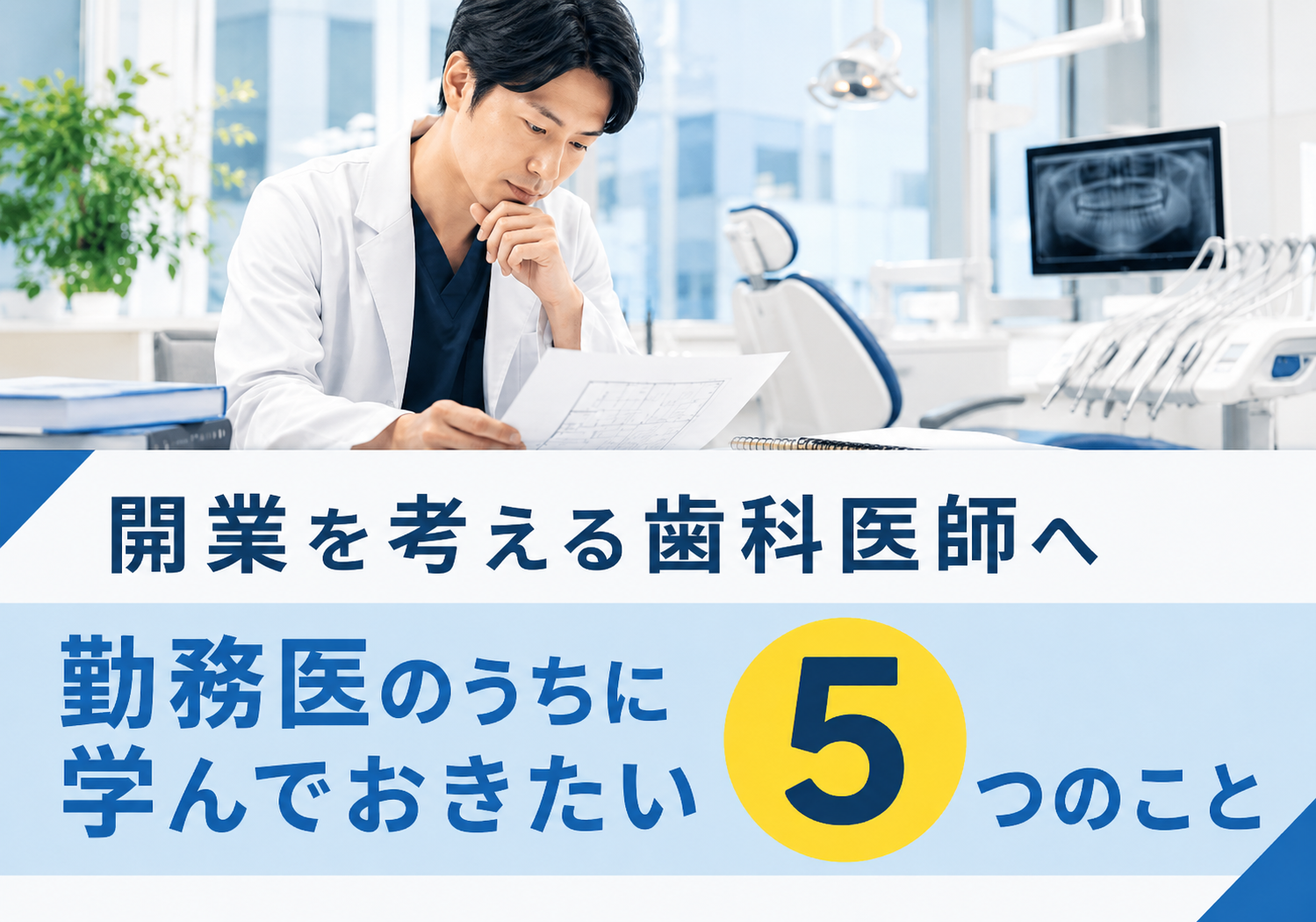 開業を考える歯科医師へ。勤務医のうちに学んでおきたい5つのこと